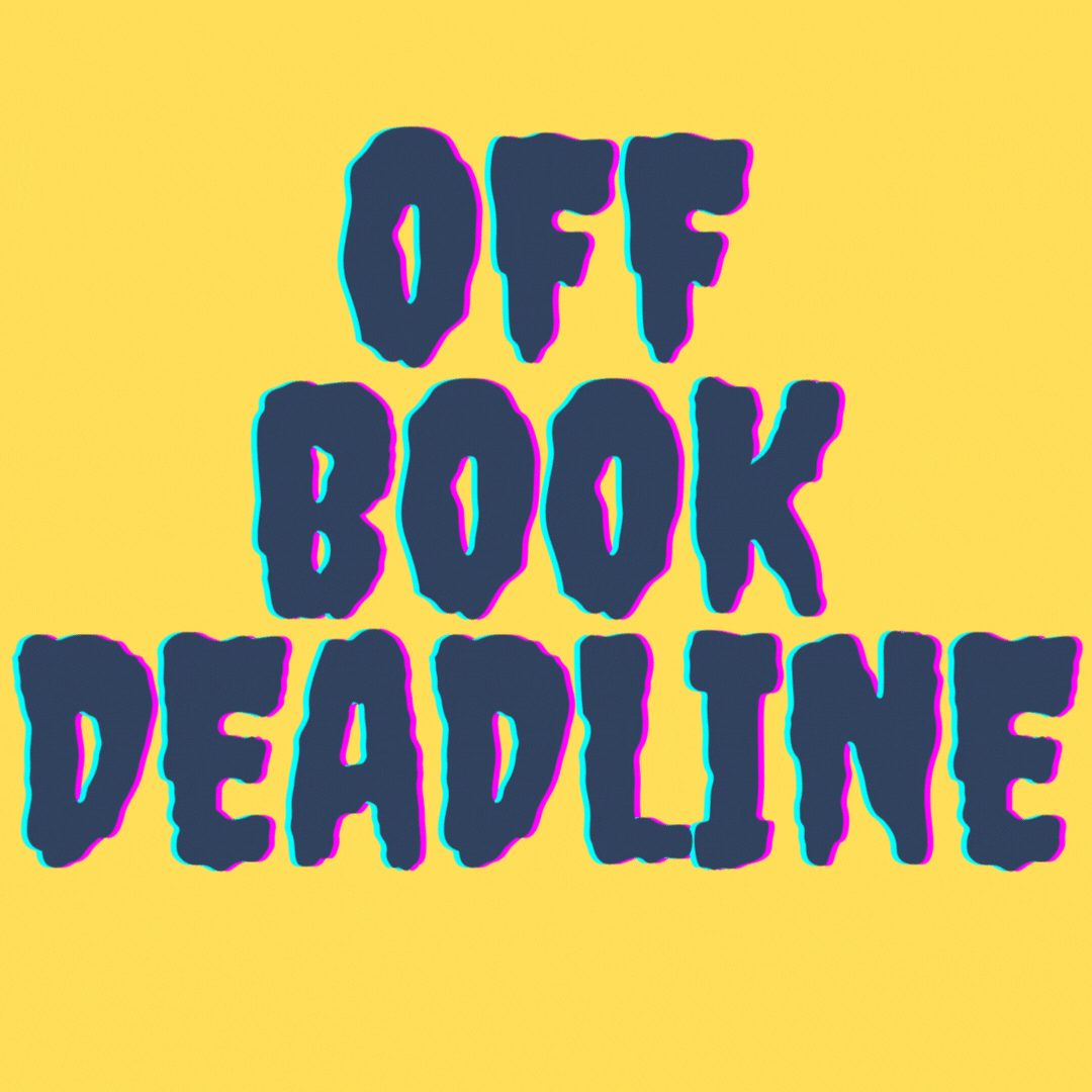 OFF BOOK DEADLINE!