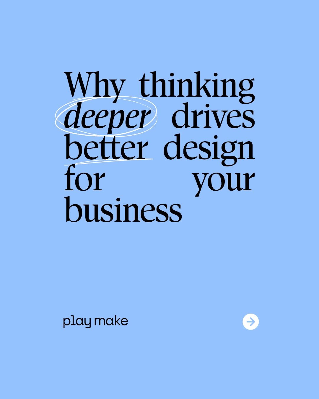 The best brand design for your business comes from deep thinking, the kind of thinking thats a direct result of the right questions being asked, paired with the right understanding.

At Play Make I&rsquo;ve made it my mission to always ask deeper to 