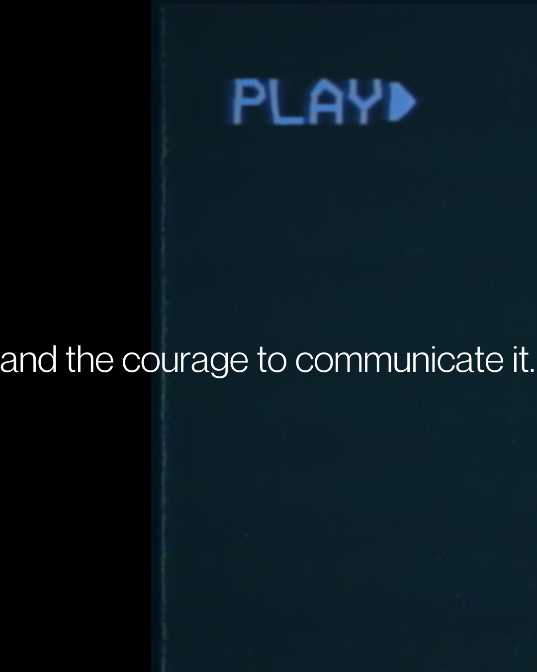 Close-up of a screen with a blue 'PLAY' button and the text, 'and the courage to communicate it' over a dark background.