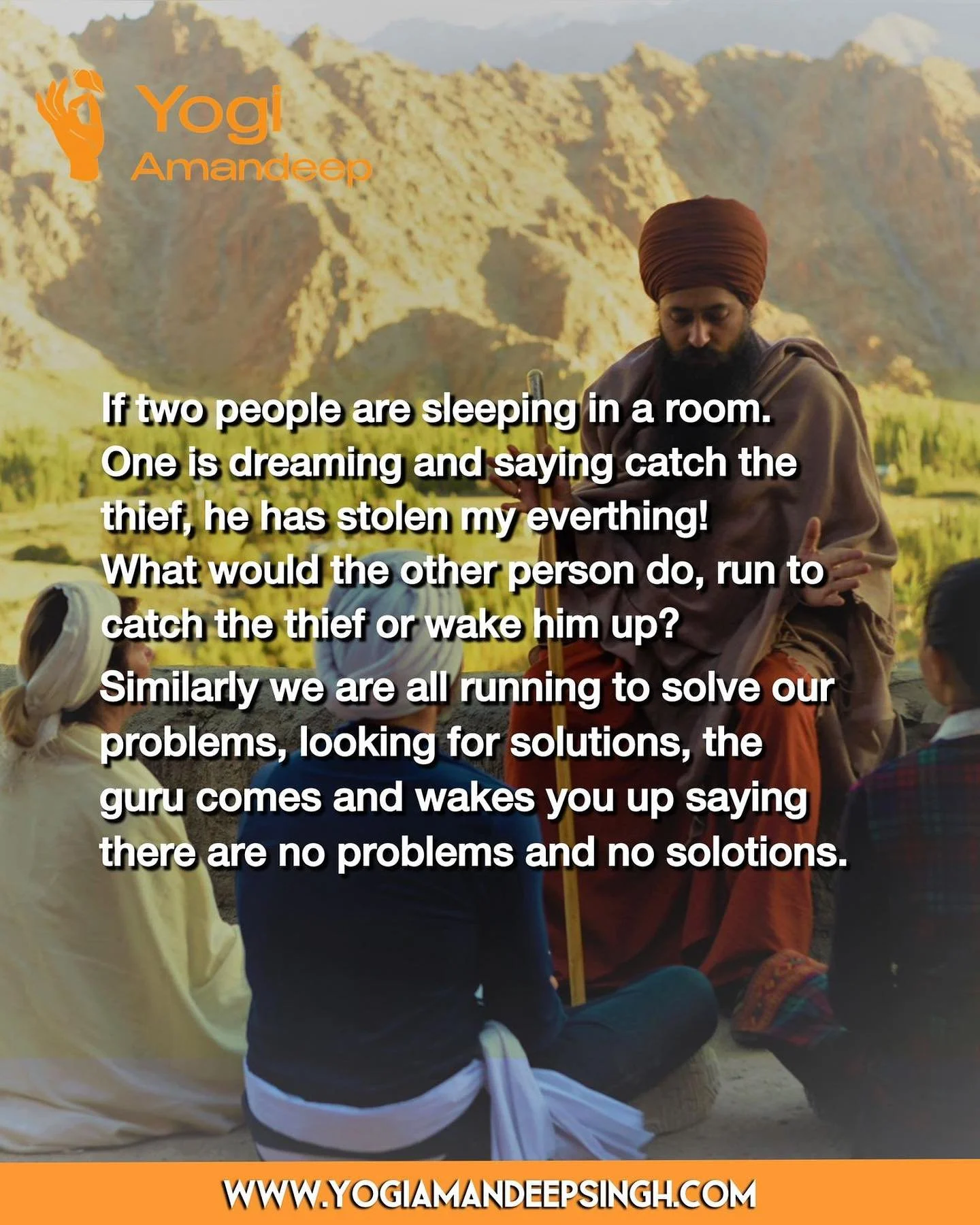 Beyond the push &amp; pull of life.

If two people are sleeping in a room.
One is dreaming and saying catch the thief, he has stolen my everthing!

What would the other person do, run to catch the thief or wake him up?

Similarly we are all running t