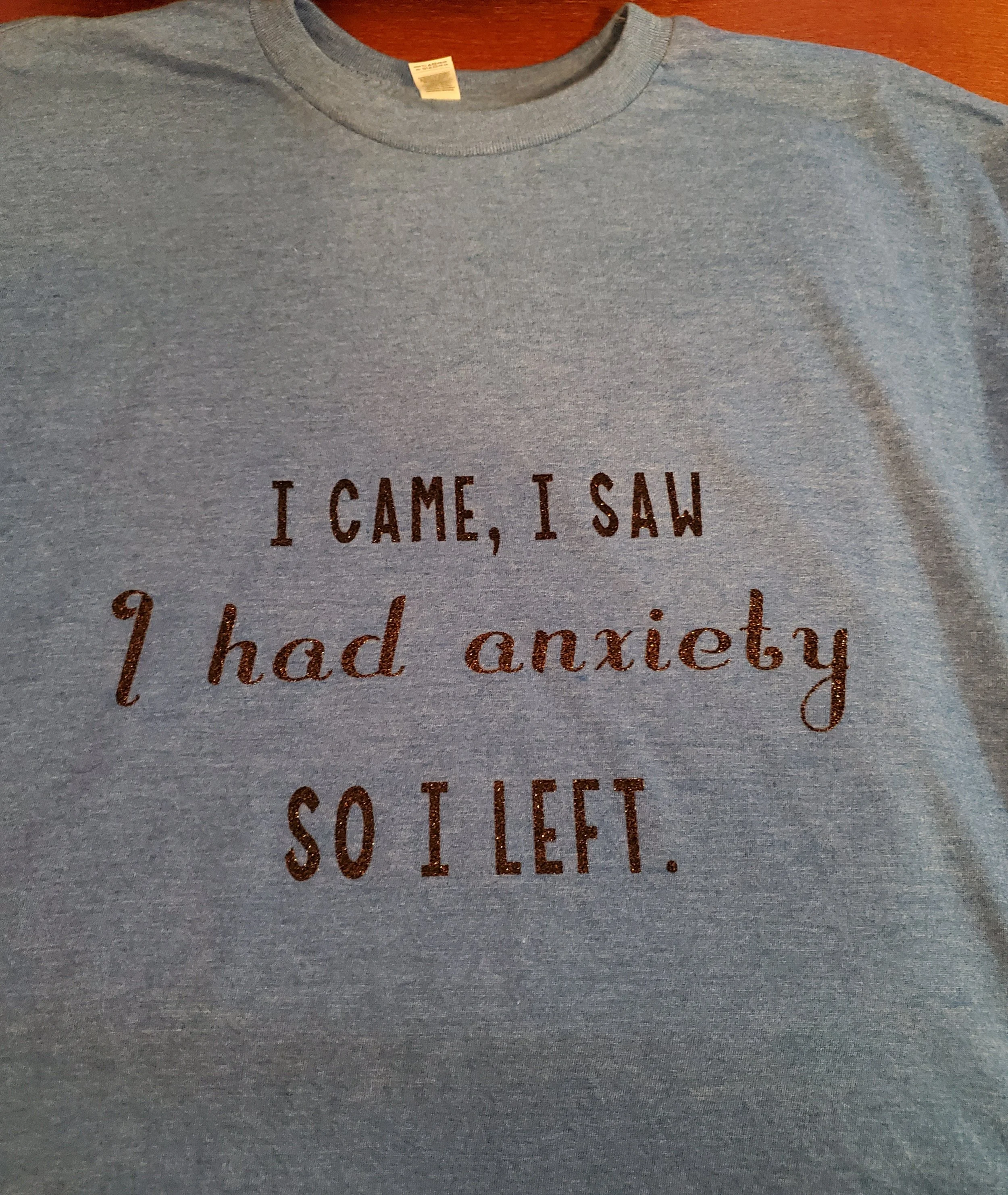 Gray T-shirt with the quote 'I came, I saw I had anxiety so I left' printed on the front.