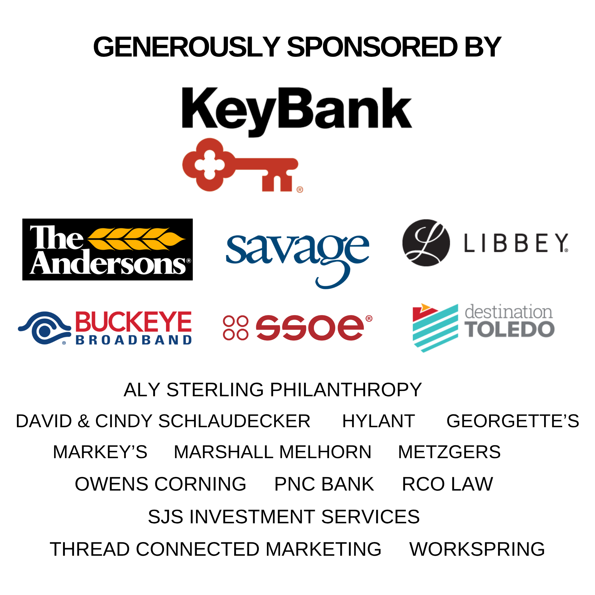 Generously sponsored by: KeyBank, The Andersons, Savage, Libbey, Buckeye Broadband, SSOE, Destination Toledo, Aly Sterling Philanthropy, David & Cindy Schlaudecker, Hylant, Georgette's, Markey's, Marshall Melhorn, Metzgers, Owens Corning, PNC Bank, R