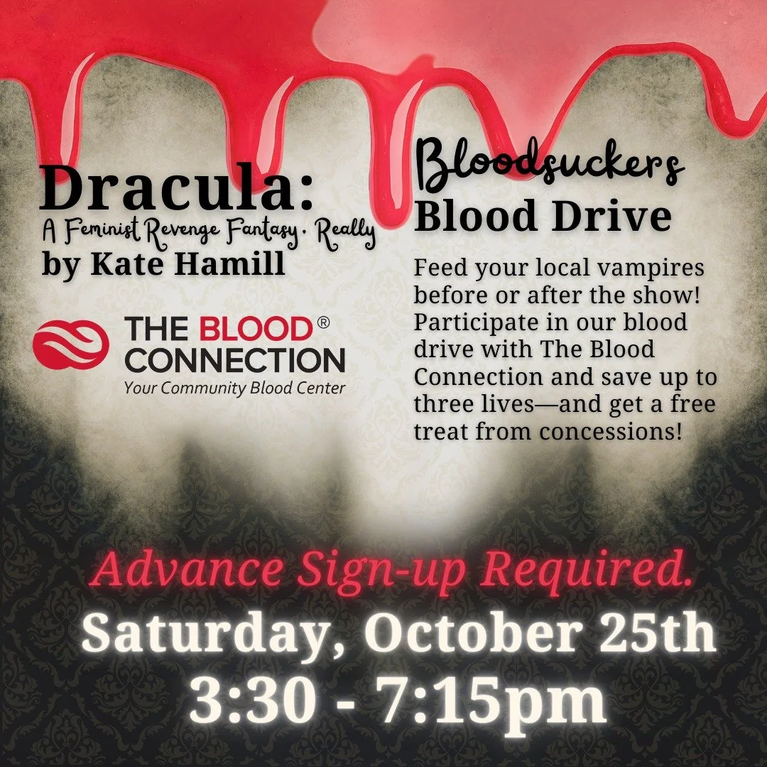 We are only a couple weeks out from the opening of DRACULA: A FEMINIST REVENGE FANTASY, REALLY by Kate Hamill!

One very special way to get involved: our Bloodsuckers Blood Drive on October 25th through The Blood Connection.  Come give blood after th