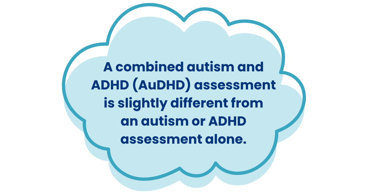 A combined autism and ADHD (AuDHD) assessment is slightly different from an autism or ADHD assessment alone.