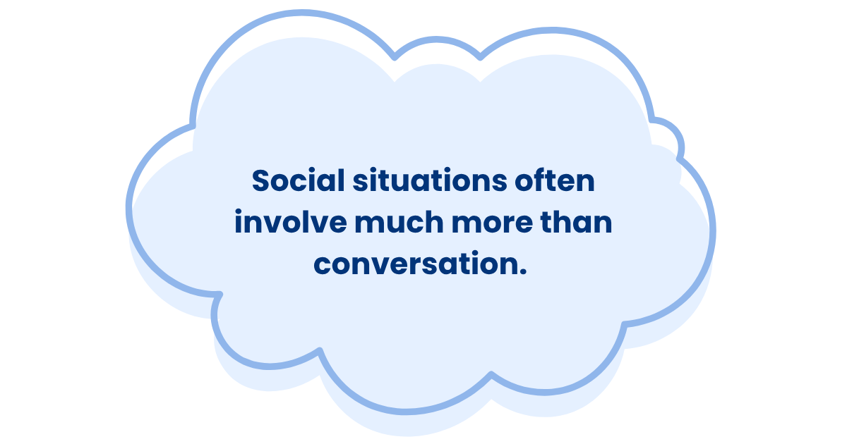 Social situations often involve much more than conversation. 