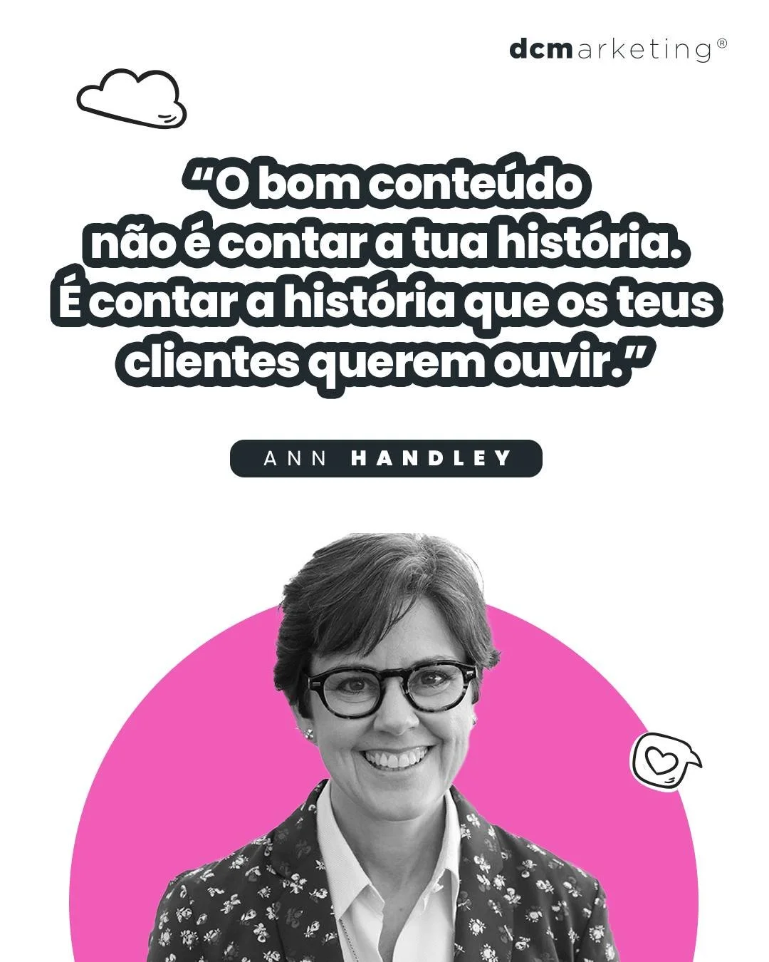 📖 Ann Handley - &ldquo;O bom conte&uacute;do n&atilde;o &eacute; contar a tua hist&oacute;ria. &Eacute; contar a hist&oacute;ria que os teus clientes querem ouvir.&rdquo;

E &eacute; exatamente nisso que acreditamos na DCM.
💡 O conte&uacute;do cert