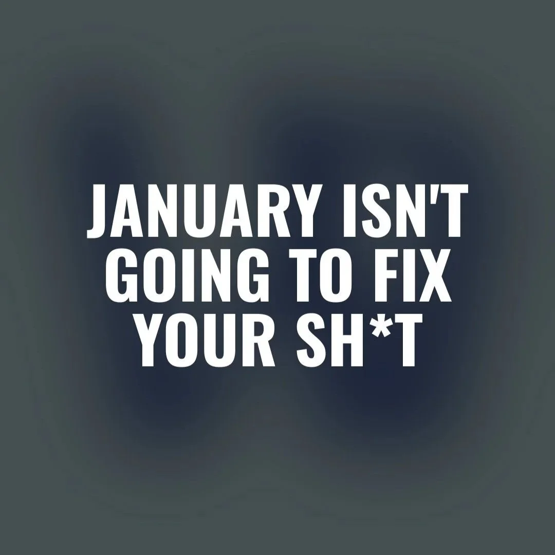 January isn’t going to fix your sh*t