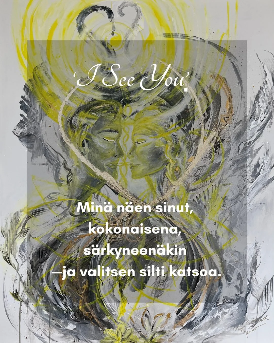 &rdquo;Min&auml; tunnen sinut. 
Olethan aina ollut siin&auml;, l&auml;hell&auml;. Vihdoin n&auml;en. 
Vihdoin uskon, 
ettei katseeni ole vain pinnan v&auml;l&auml;hdys, vaan peili, jossa sin&auml; ja min&auml; kasvamme yhdeksi.&rdquo;

T&auml;m&auml;