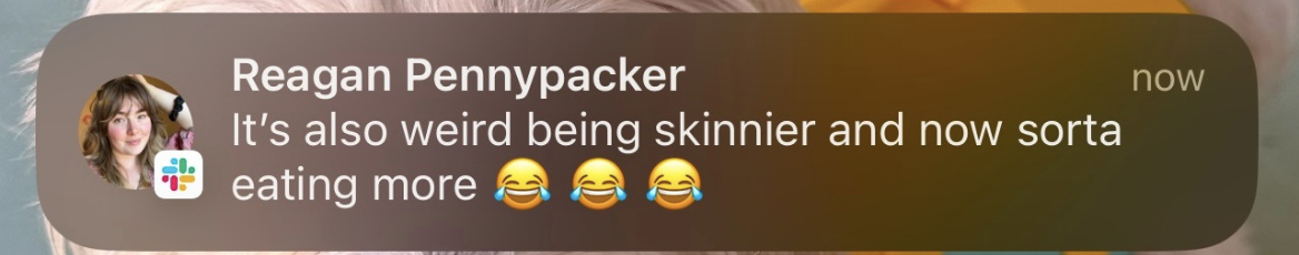 A screenshot of a message from Reagan Pennypacker stating, "It's also weird being skinnier and now sorta eating more" with laughing emojis.