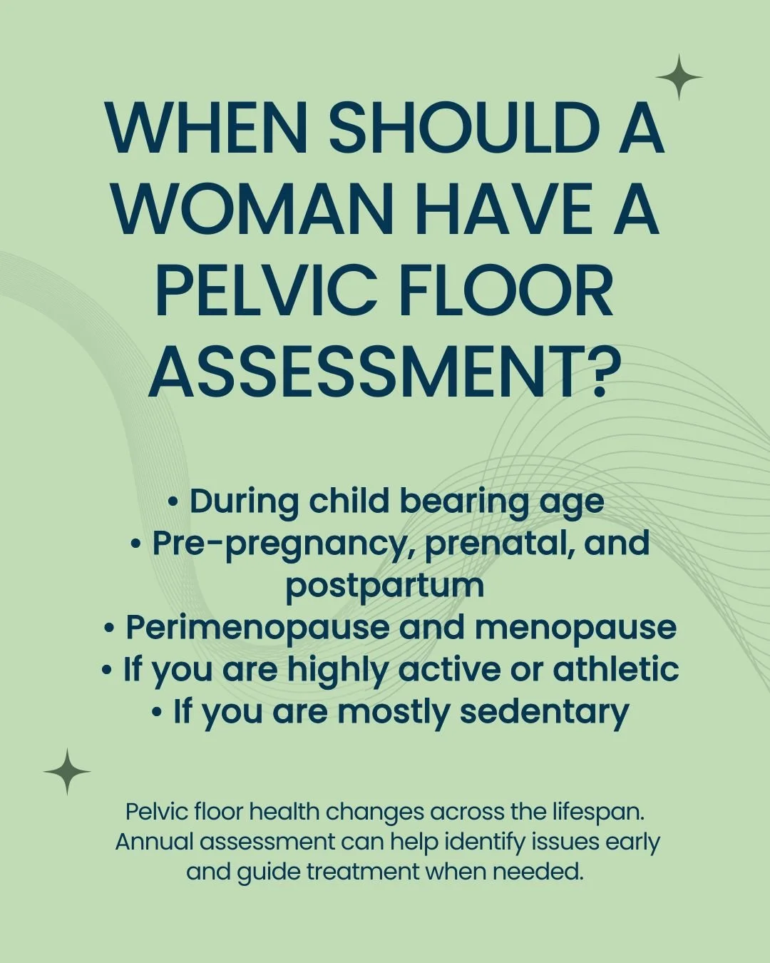 Also consider assessment if you experience:
&bull; Urinary leakage, urgency, or frequency
&bull; Bowel leakage or changes
&bull; Pelvic pain or pressure
&bull; Pain with intimacy
&bull; History of trauma
&bull; Abdominal or pelvic surgery

Pelvic flo