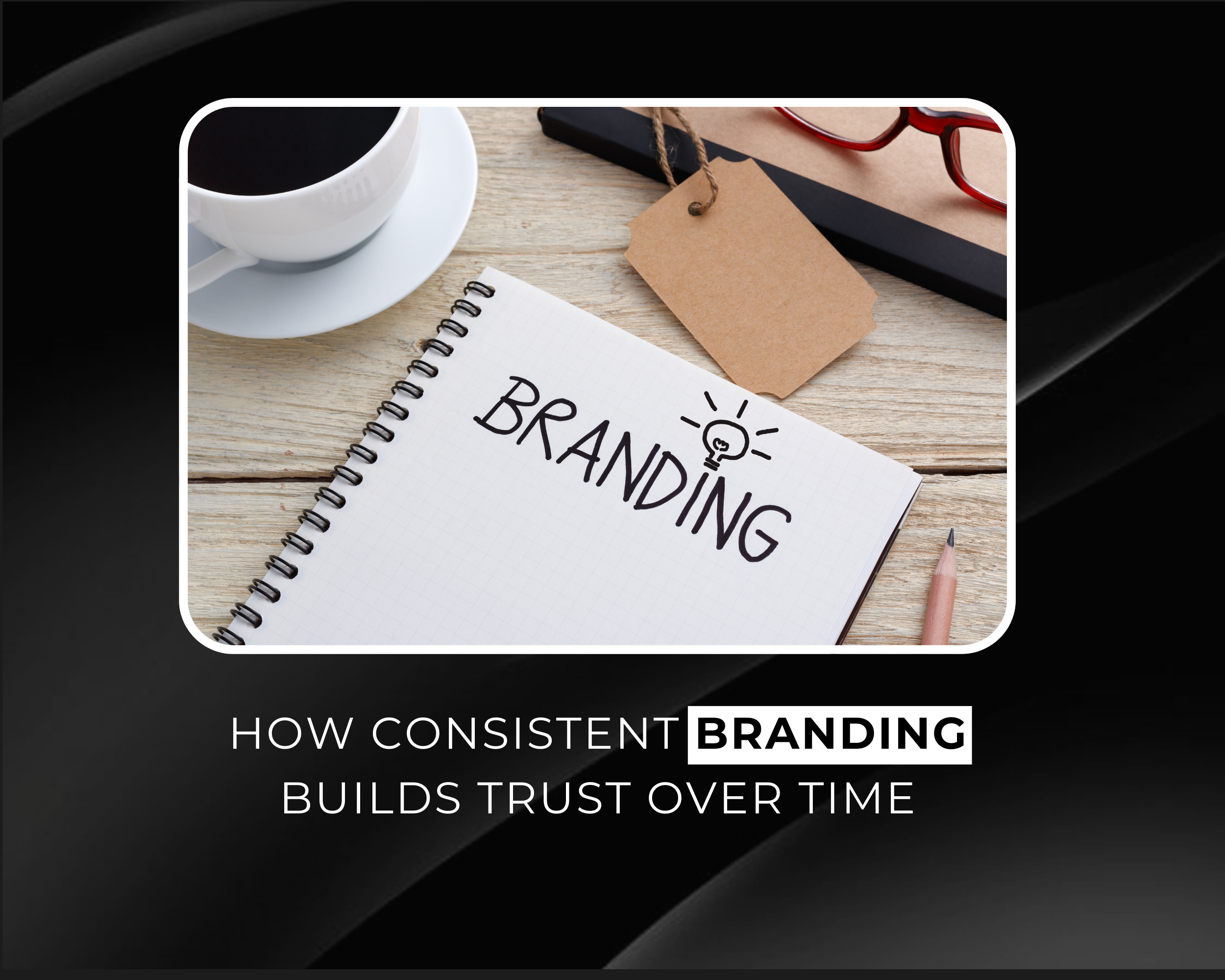 How Consistent Branding Builds Trust Over Time