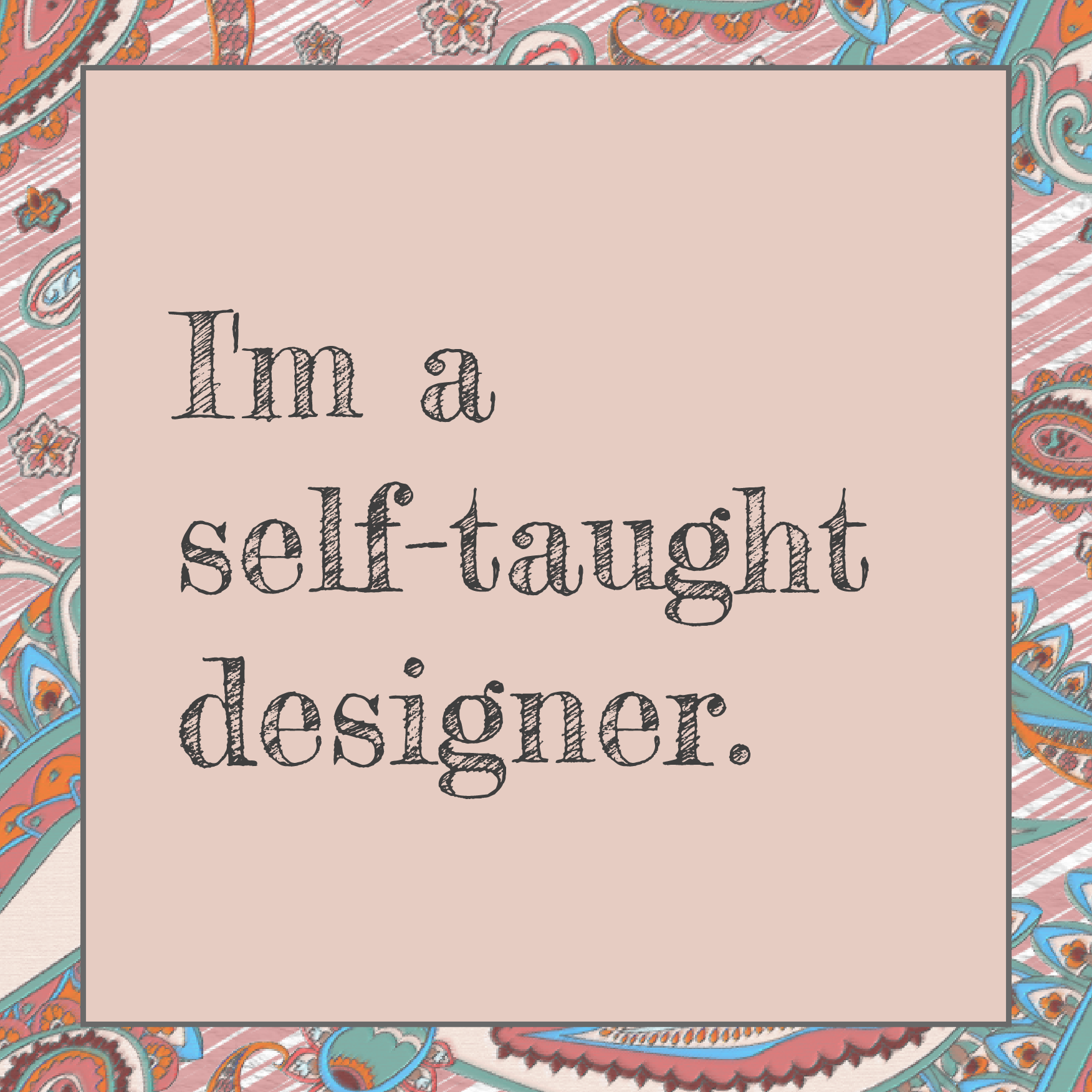 I'm a self-taught designer.