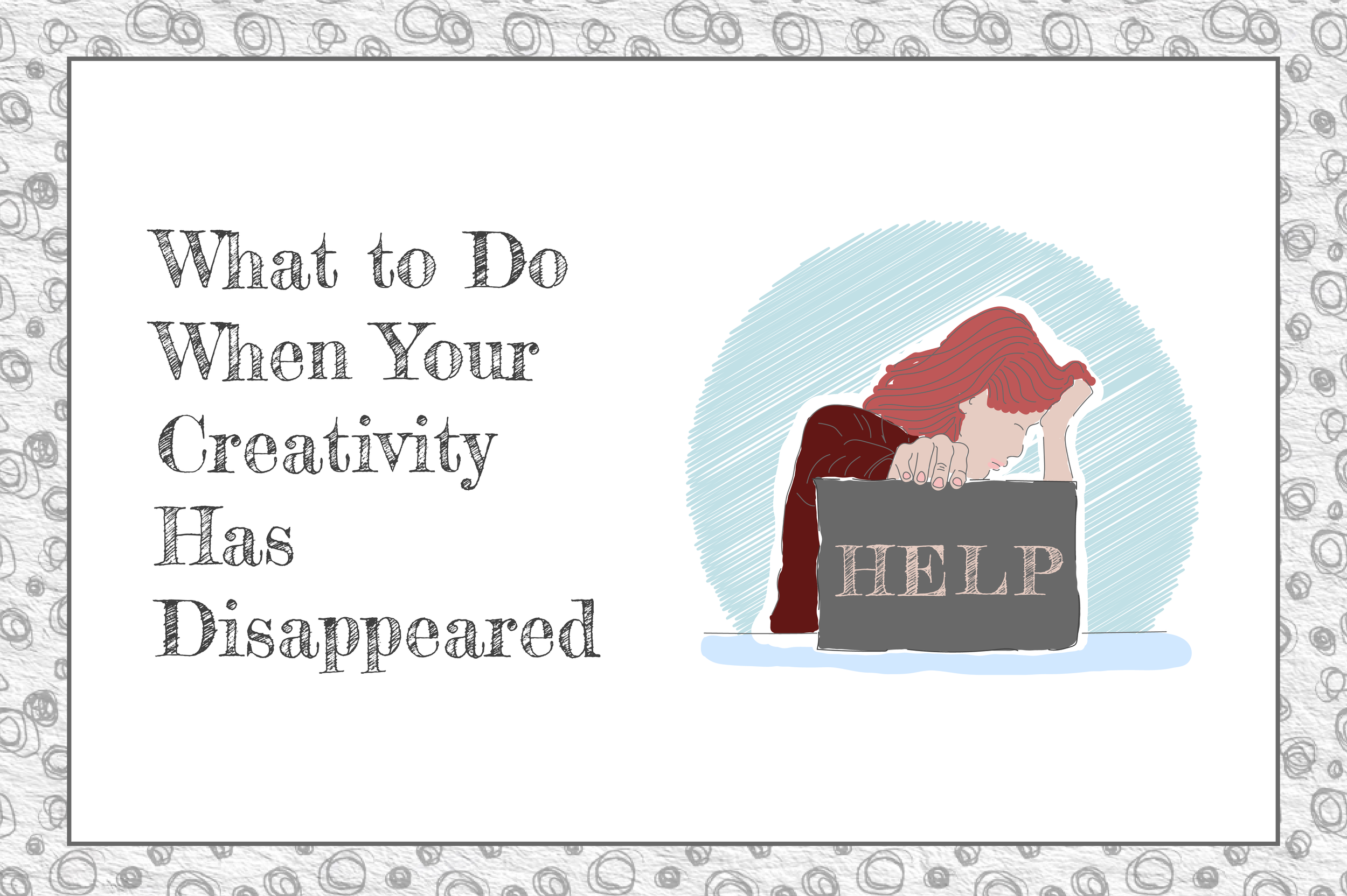 grey scribbles from a boarder text reads what to do when your creativity has disappeared.  There is an illustration of a woman facing right with her head in her hand holing a sign up that says help.