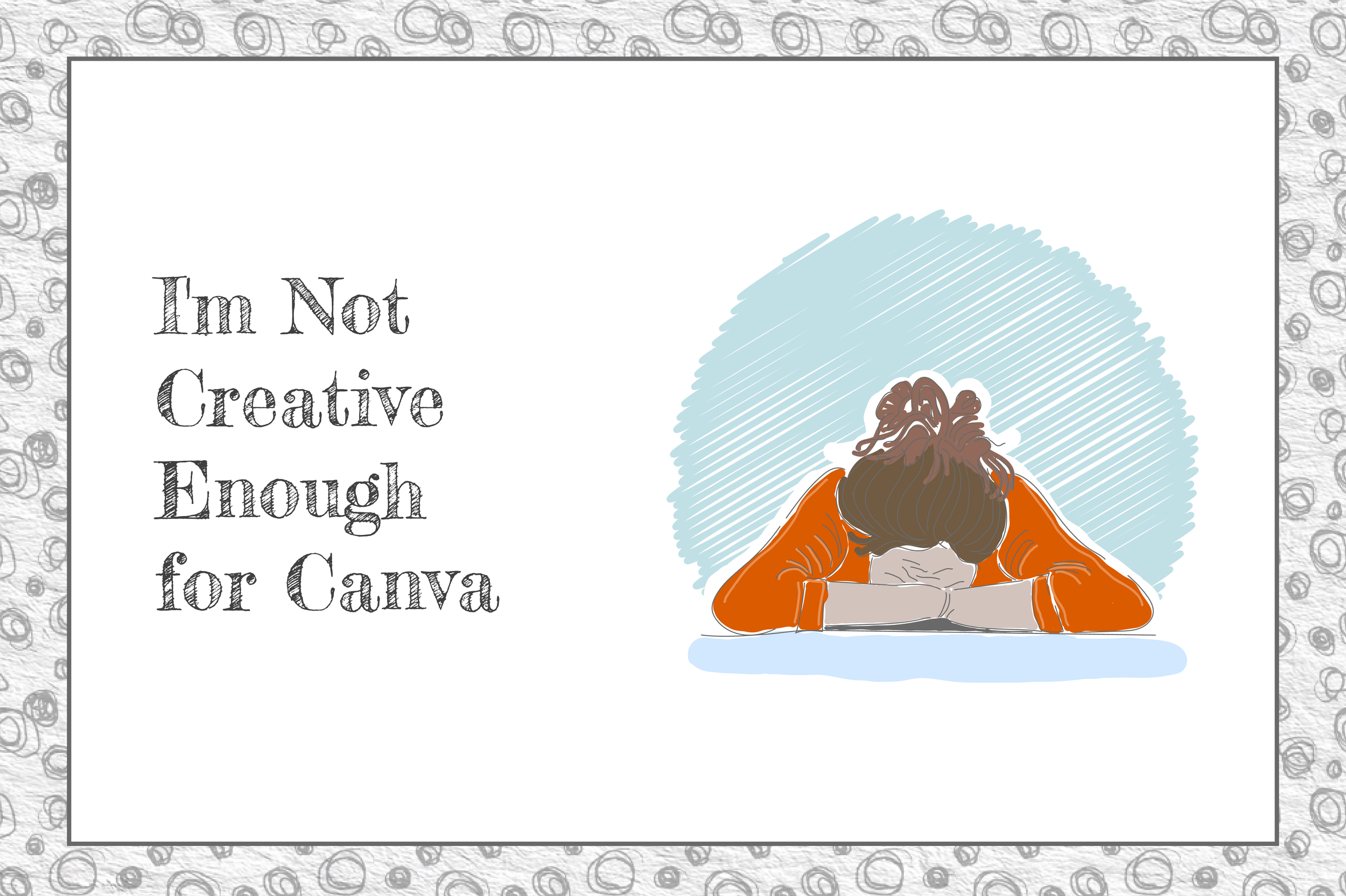 grey scribbles form a boarder around the edge text reads I'm not creative enough for Canva, illustration of a woman with her arms on the desk and her head on her arms