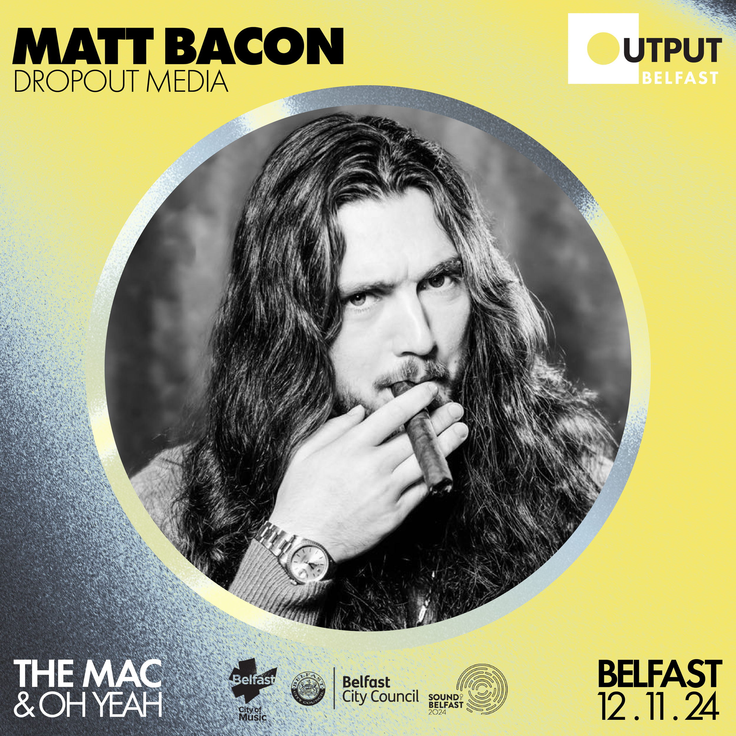 Poster for a Belfast event on December 11, 2024, featuring a black and white photo of a person with long hair holding a cigar. Includes logos for Belfast City Council and Sound of Belfast, with "Matt Bacon Dropout Media" and "The MAC & Oh Yeah" text.