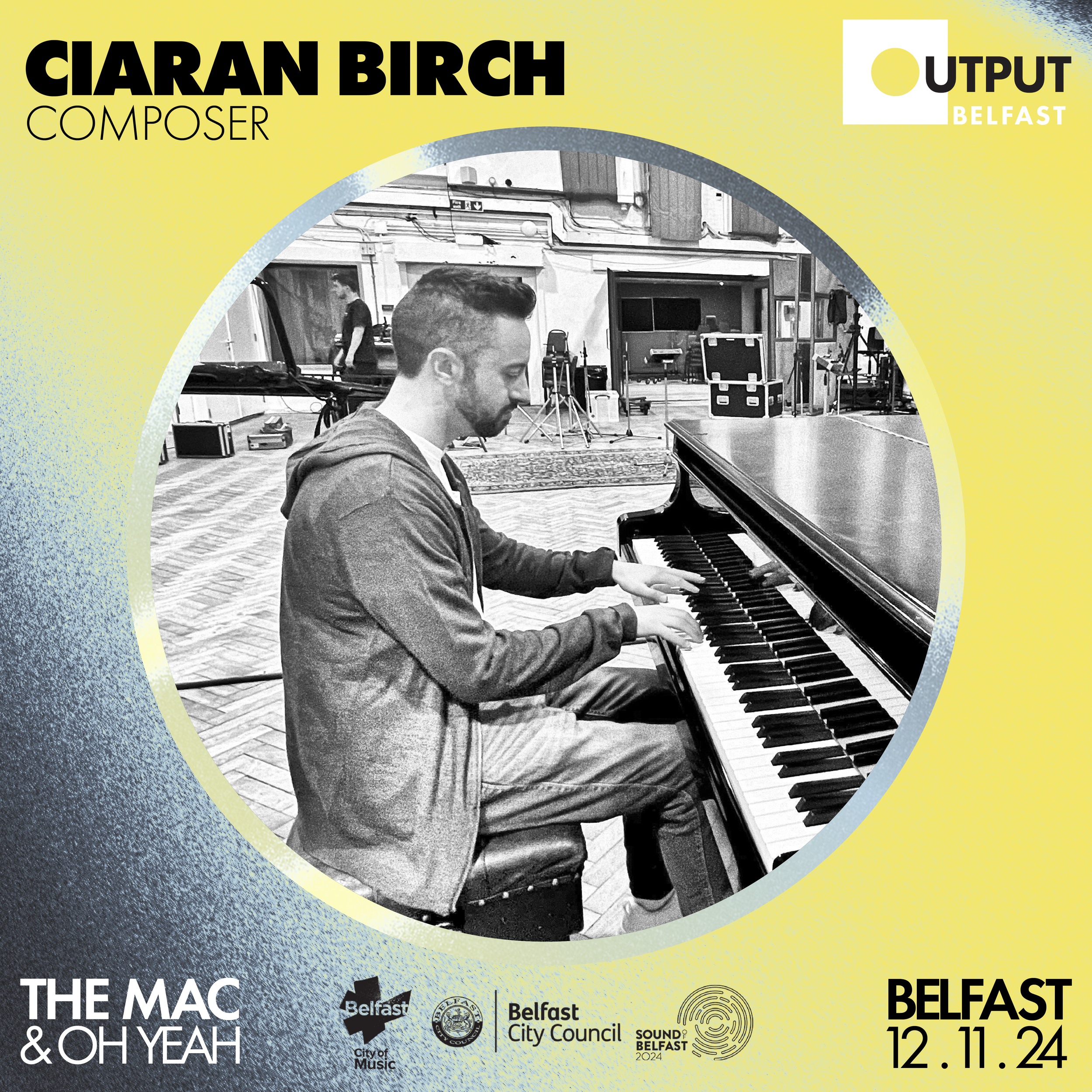 A black and white photo of a man playing a piano in a studio setting. The image is framed in a promotional graphic for "Output Belfast." The text includes "Ciaran Birch, Composer," and mentions "The MAC & Oh Yeah" and the date "Belfast 12.11.24." Log