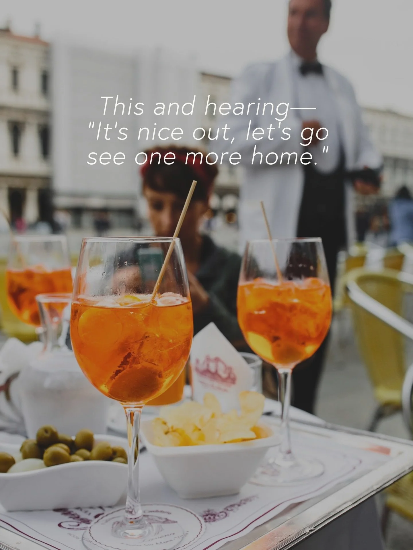 When it&rsquo;s Saturday and 75&deg;, we will absolutely break for cocktails on the patio, but I am ALWAYS game to take you out for one more. Get in&mdash;we&rsquo;re going house shopping! 🏎️💨