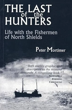The front cover of the book The Last of the Hunters by Peter Mortimer with a black and white picture of a fishing boat in cold seas and the subtitle Life with The Fishermen of North Shields