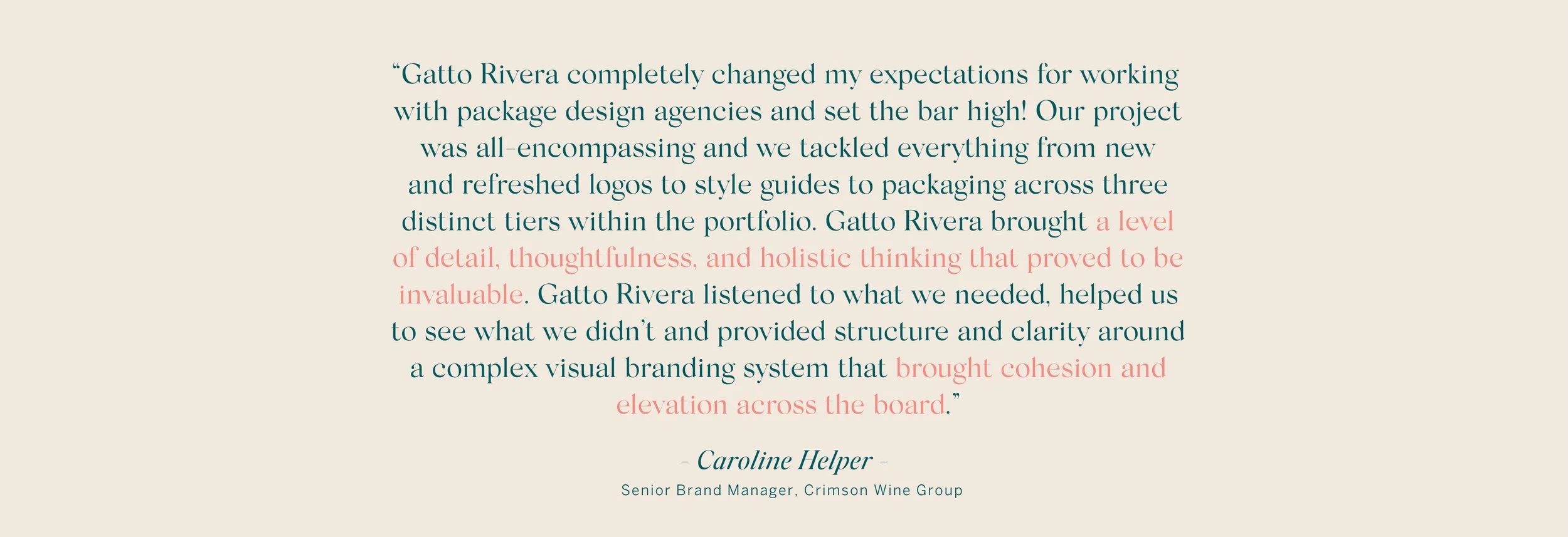 Quote from Caroline Helper about her positive experience working with Gatto Rivera, praising their holistic approach to branding and design.