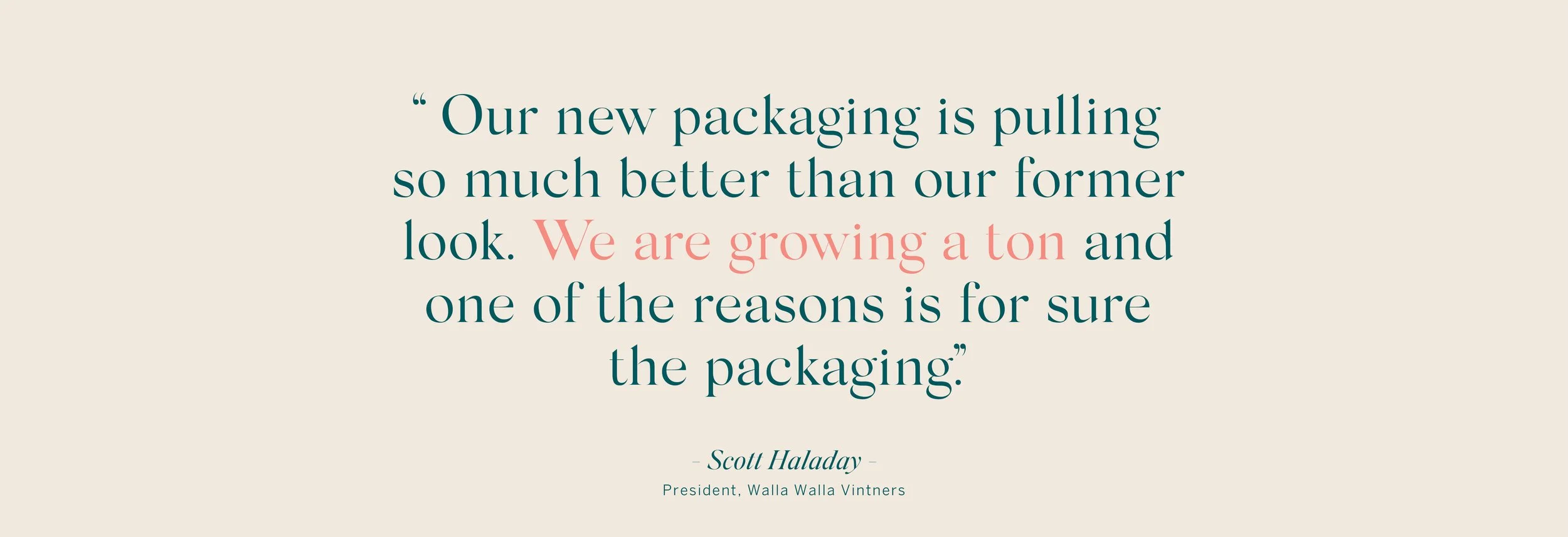 Quote about new packaging from Scott Haladay, President of Walla Walla Vintners, on a beige background with teal and pink text.