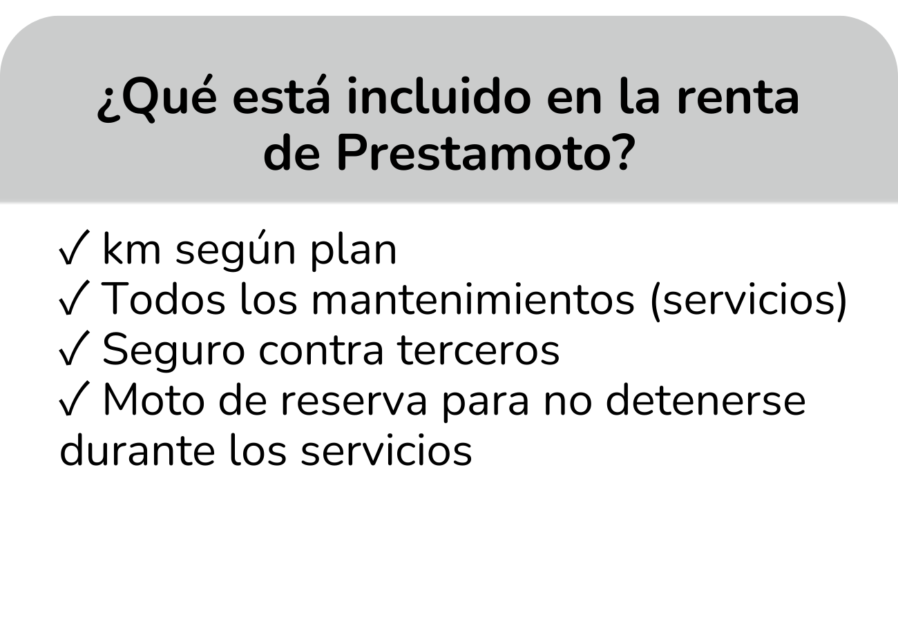 km según plan  Todos los mantenimientos (servicios) Seguro contra terceros  Moto de reserva para no detenerse durante los servicios