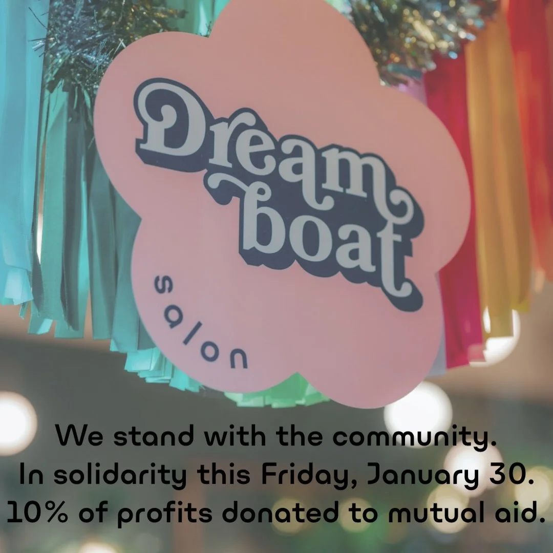 At Dreamboat Salon, community has always come first. 🤍

This Friday, January 30, we stand in solidarity with those participating in ICE Out movement. While we already have commitments to clients on the books and will be honoring those appointments, 