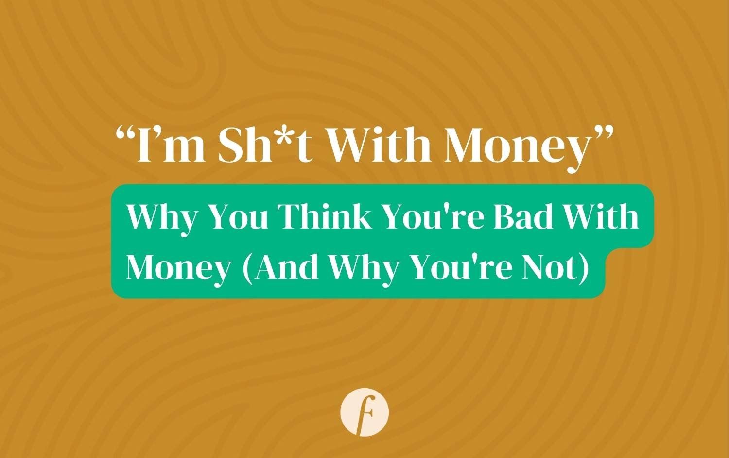 Why You Think You're Bad With Money (and why you’re not)