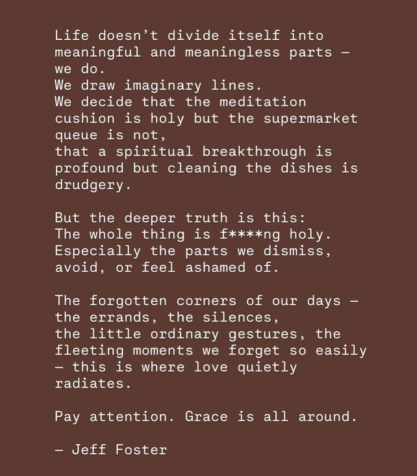 I believe deeply that ALL of life is holy and I think the freedom so many of us crave in our younger years isn&rsquo;t about escape&mdash;It&rsquo;s about diving headfirst into the life you have, participating with the world&mdash;as is. You learn th
