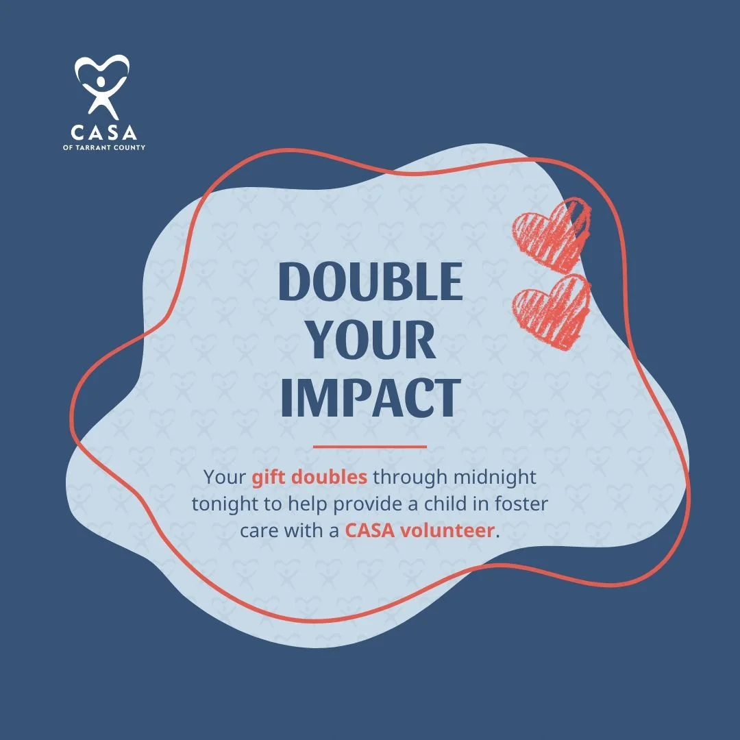 Hoy es el último día para duplicar tu contribución en favor de los niños en acogida.

En estos momentos, hay niños en el condado de Tarrant que están entrando en el sistema de acogida porque su hogar ya no es un lugar seguro. Tu donación, si la realizas antes de medianoche, se duplicará para ayudar a proporcionar a los niños voluntarios de CASA