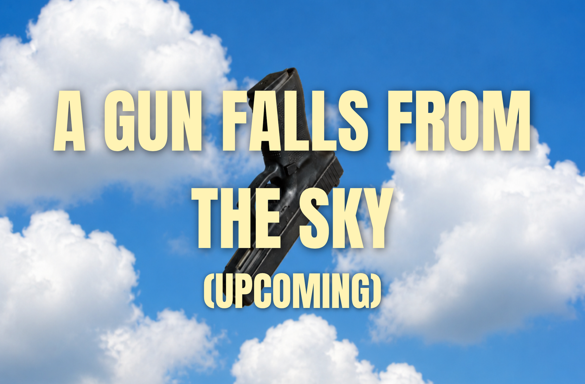 Sky filled with white clouds, with a black handgun pointed upward in the center, overlaid with yellow text that reads 'A GUN FALLS FROM THE SKY (UPCOMING)'.