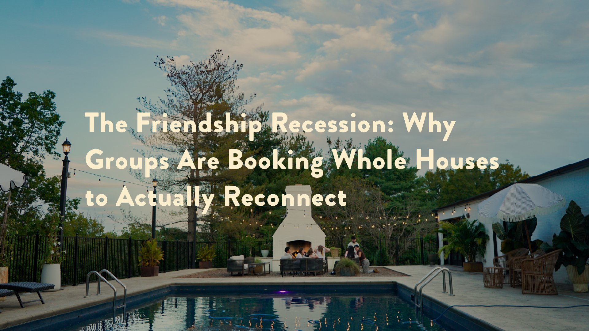 The Friendship Recession: Why Groups Are Booking Whole Houses to Actually Reconnect