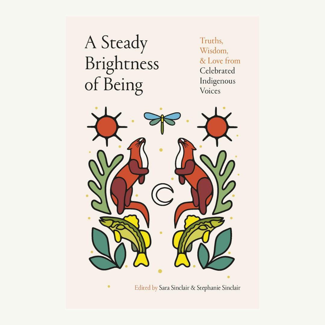 A Steady Brightness of Being - Truths, Wisdom, and Love from Celebrated Indigenous Voices