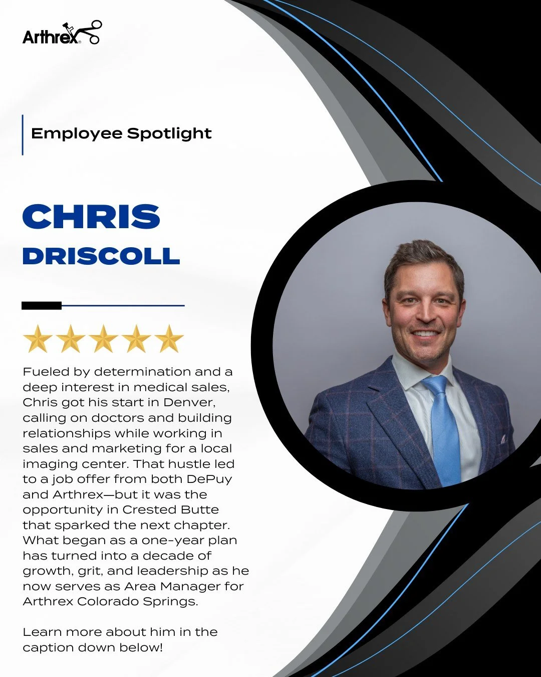 At Arthrex Colorado Springs, we’re proud to recognize the individuals who help drive our success. This month, our Employee Spotlight features Chris Driscoll, Area Manager. Thank you, Chris, for your hard work and dedication!
Can you tell us a