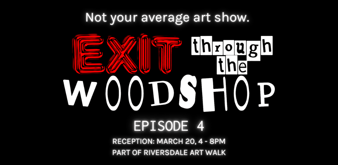 Exit Through The Wood Shop: EPISODE 4 RECEPTION PART OF RIVERSDALE ART WALK