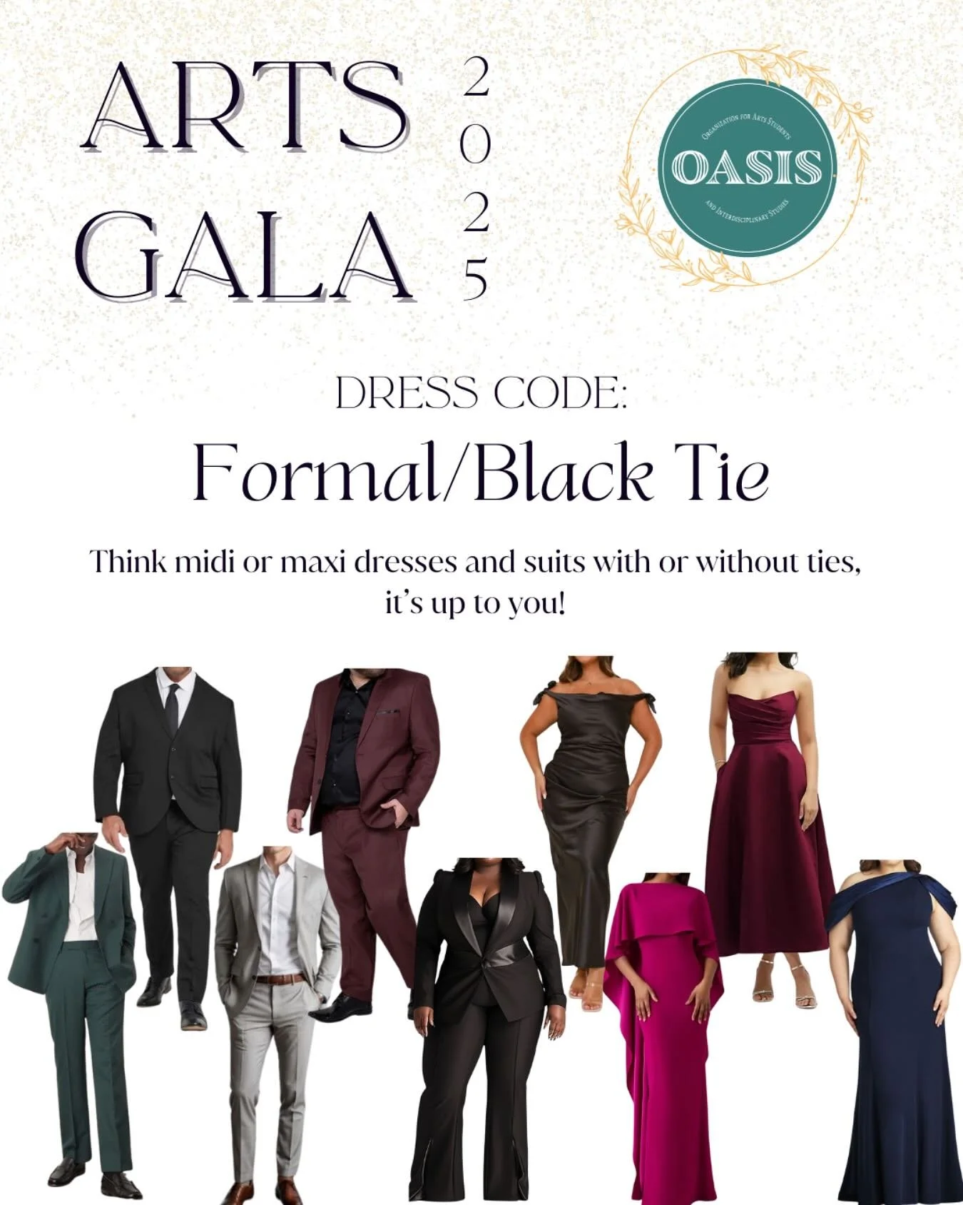 Arts Gala 2025 is a Formal/Black Tie Event! Think suits with or without ties and long dresses, midi or maxi (length: mid calf-floor length). Use this post as inspiration for your Gala outfit, but remember to wear what you feel comfortable in. Dress u