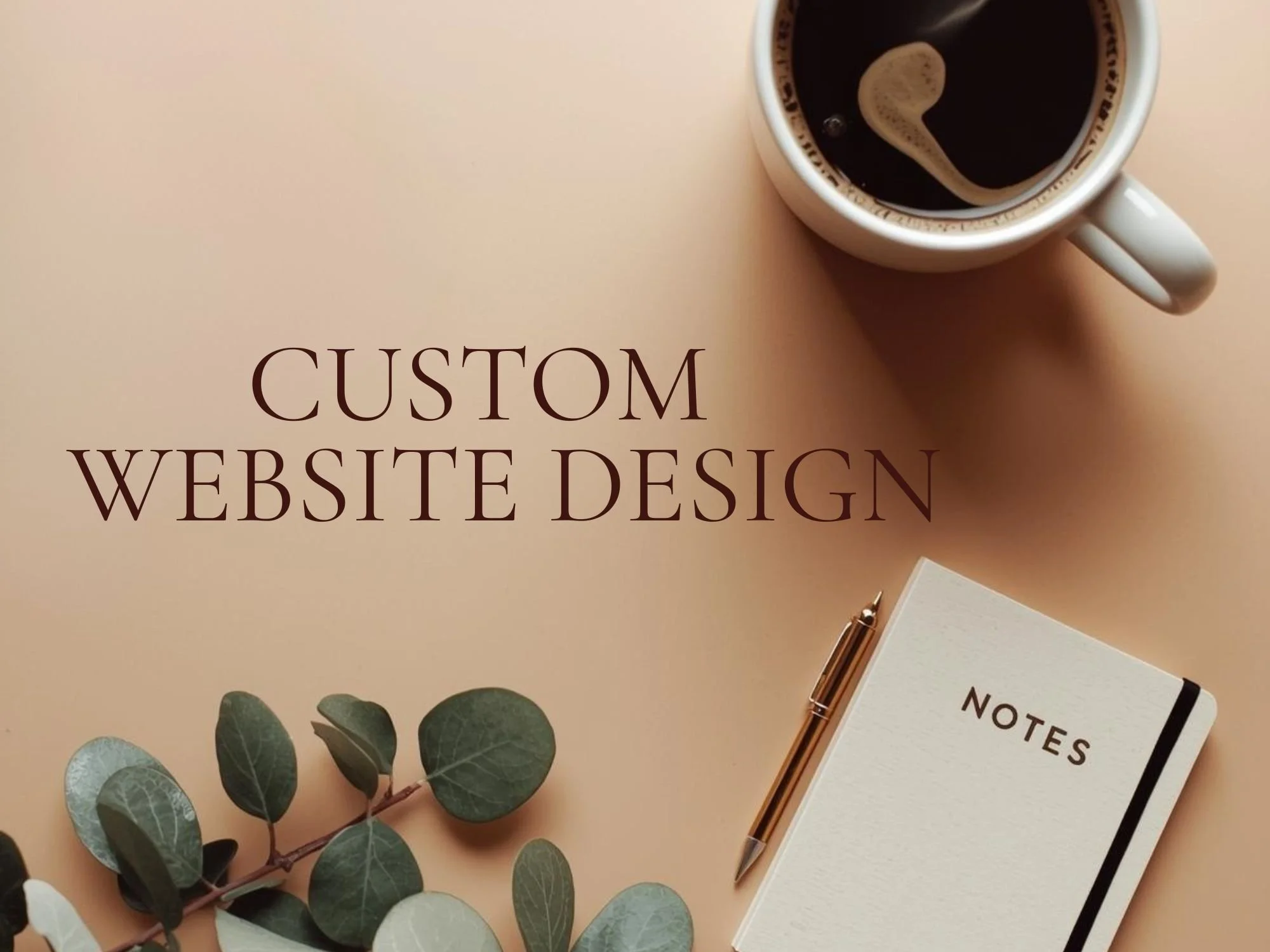 A flat lay image of a cup of black coffee with a spoon inside, a small white notebook labeled 'NOTES' with a gold pen on top, eucalyptus leaves, and text that reads 'CUSTOM WEBSITE DESIGN' on a beige background.
