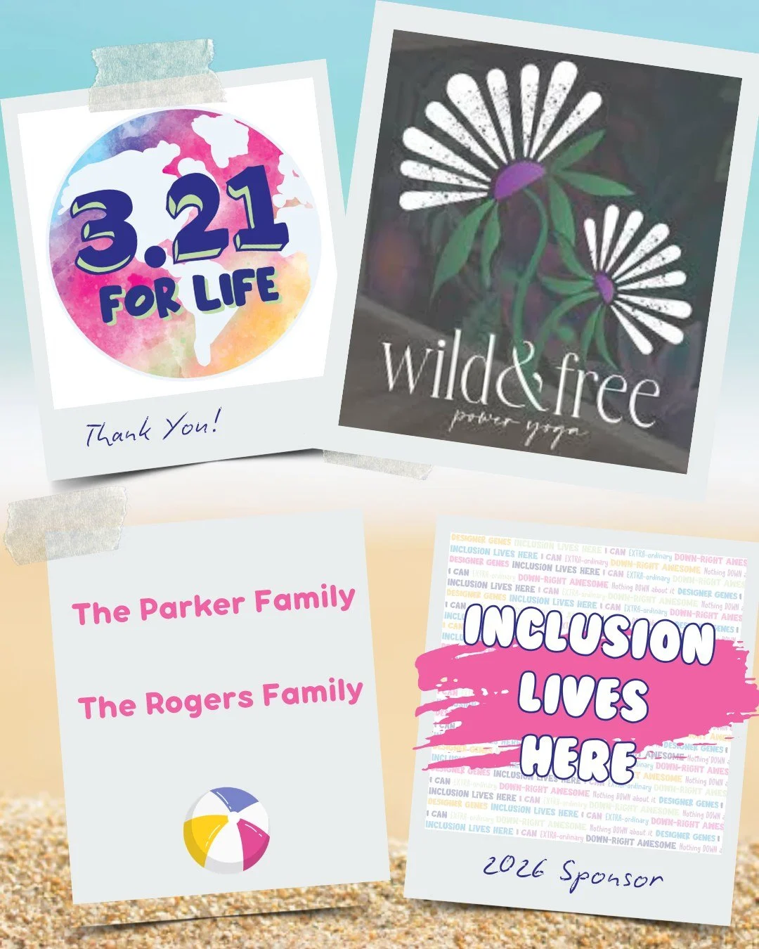 Thank you for being an INCLUSION LIVES HERE sponsor for our 5th Annual 3.21 FOR LIFE World Down Syndrome Day Beach Bash 🏖️ 🎉

The Parker Family 
Pyramid Construction Services, LLC 
The Rogers Family 
Wild &amp; Free Power Yoga 
Lawall Orthotics &am