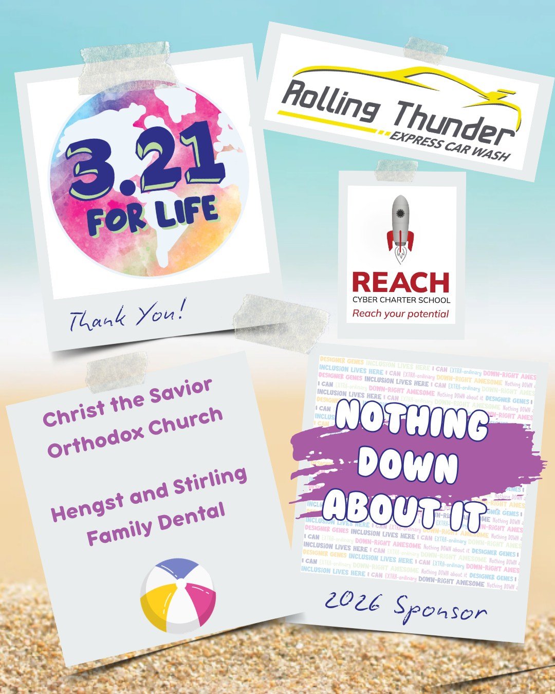 Thank you for being a NOTHING DOWN ABOUT IT sponsor for our 5th Annual 3.21 FOR LIFE World Down Syndrome Day Beach Bash 🏖️ 🎉

Reach Cyber Charter School 
Rolling Thunder Express Carwash
Christ the Savior Orthodox Church 
Hengst and Stirling Family 