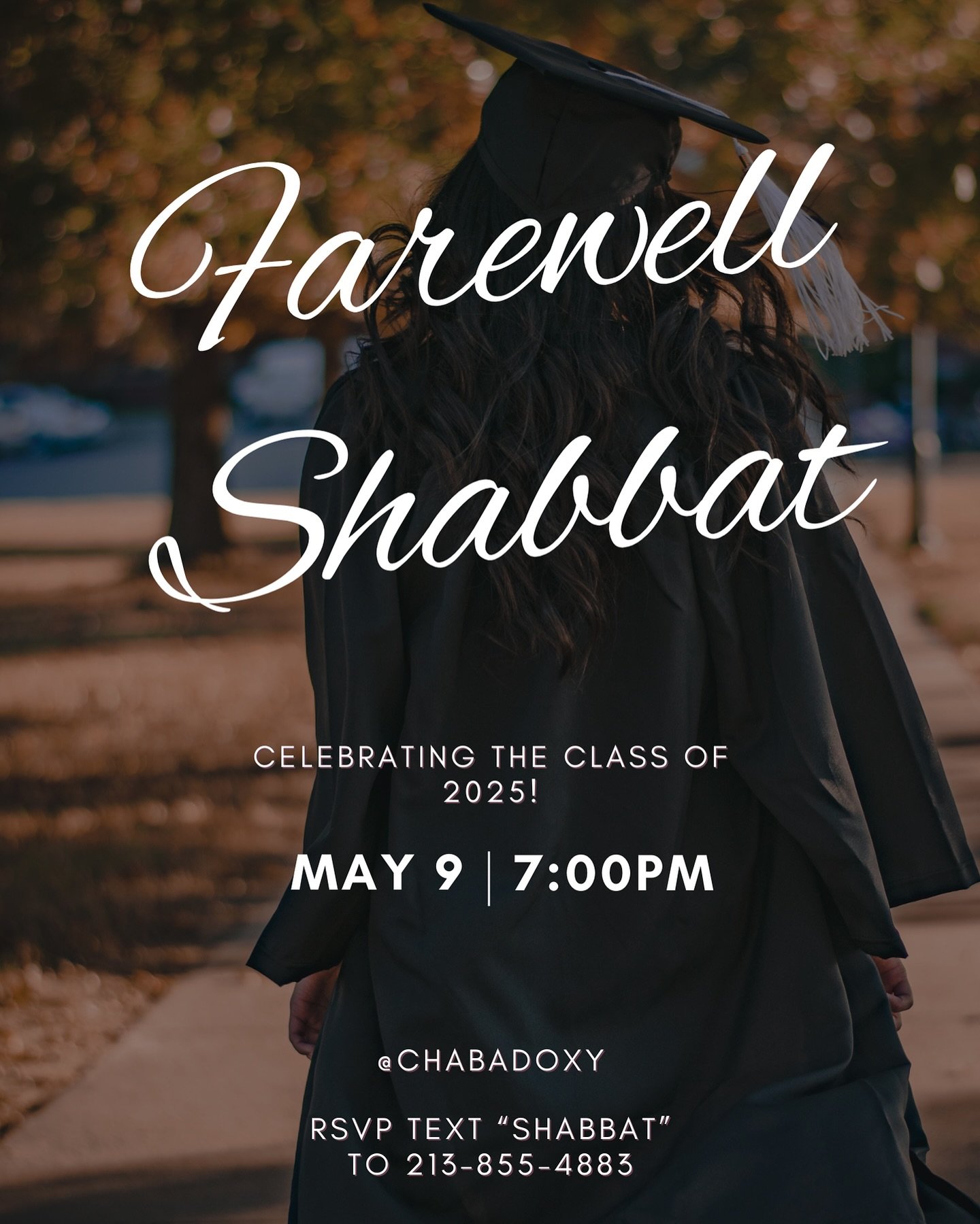 Mazal Tov to the class of 2025🥂
Join us for a Farewell Shabbat dinner on Friday, May 9th at 7:00 pm.
We would love to see you there❤️
Text “Shabbat” to 213-855-4883