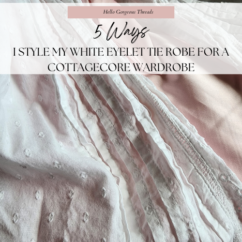 5 Ways I Style My White Eyelet Tie Robe for a Cottagecore Wardrobe