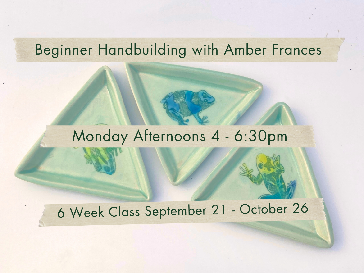 Monday Afternoons 4-6:30pm Beginner Handbuilding with Amber Frances. September 21 - October 26.