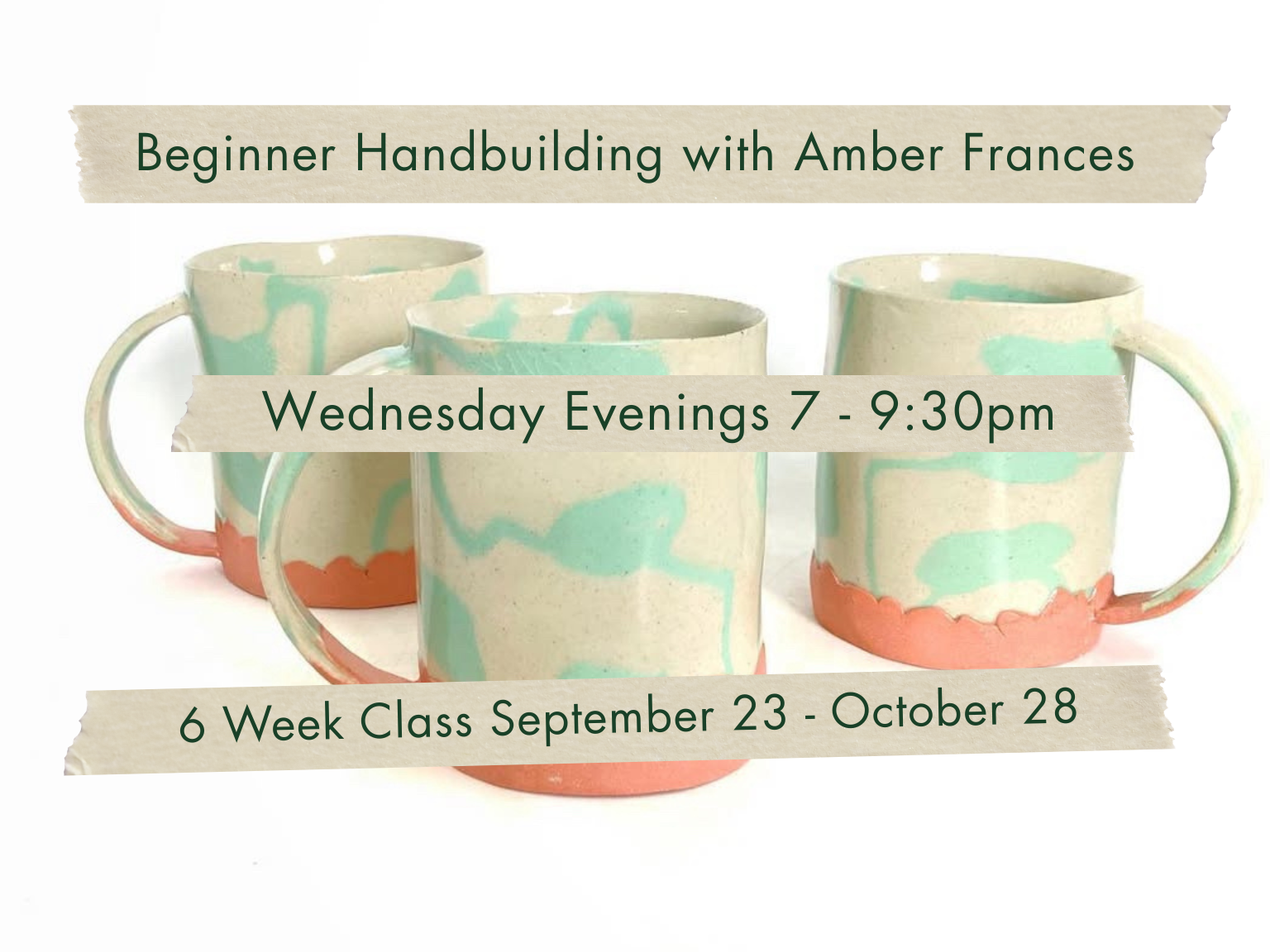 Wednesday Evenings 7-9:30pm Beginner Handbuilding with Amber Frances. September 23 - October 28.