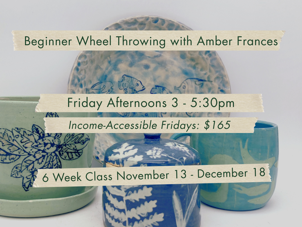 Friday Afternoons 3-5:30pm Beginner Wheel Throwing with Amber Frances. November 13 - December 18.