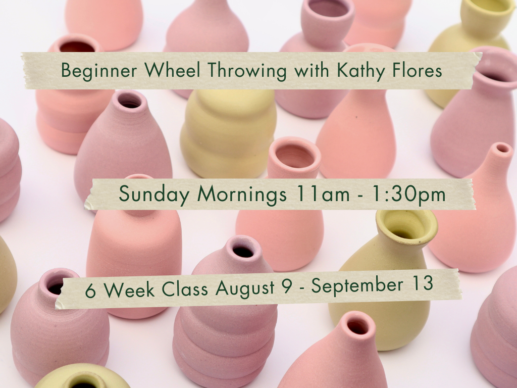 Sunday Mornings 11am-1:30pm Beginner Wheel Throwing with Kathy Flores. August 9 - September 13.