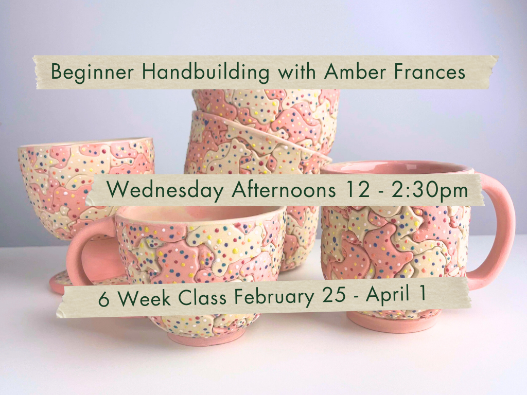 Wednesday Afternoons 12-2:30pm Beginner Handbuilding with Amber Frances. February 25 - April 1.
