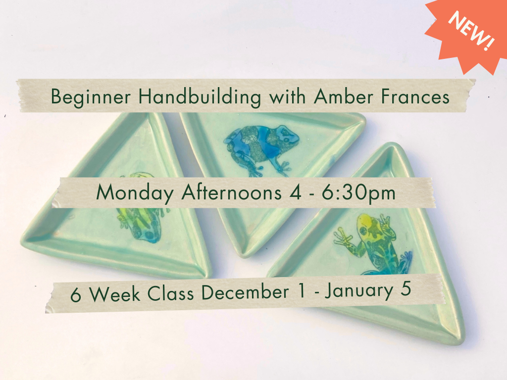 Monday Afternoons 4-6:30pm Beginner Handbuilding with Amber Frances. December 1 - January 6