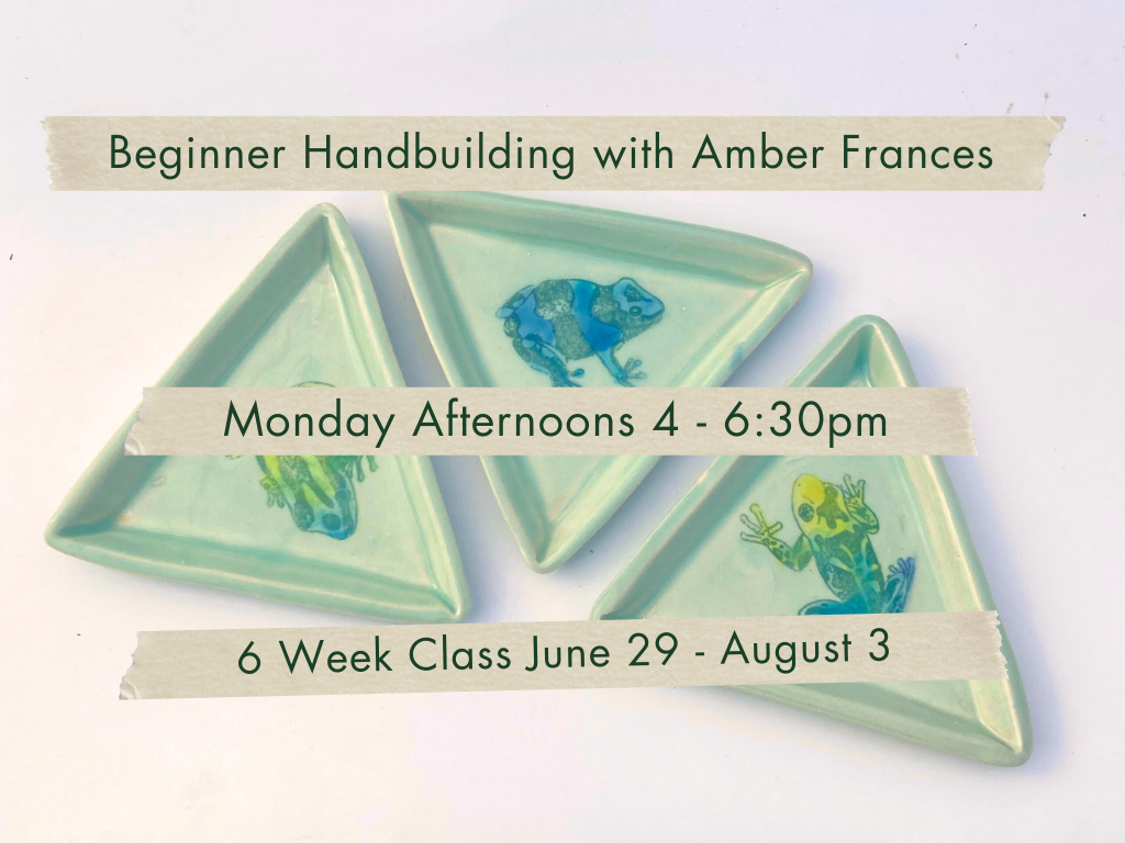 Monday Afternoons 4-6:30pm Beginner Handbuilding with Amber Frances. June 29 - August 3.
