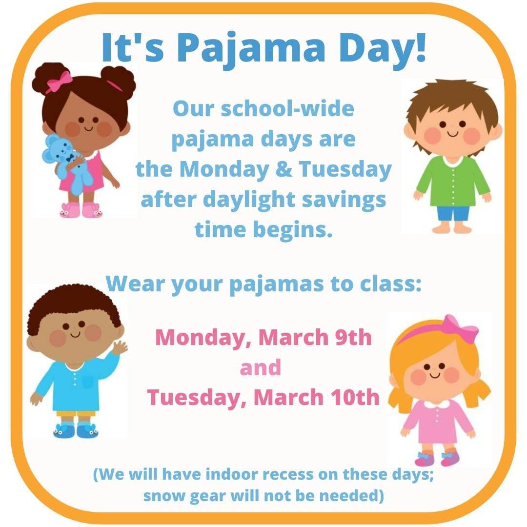 Our school-wide pajama days are the Monday and Tuesday after daylight savings time begins. Wear your pajamas to class on Monday, March 9th, and Tuesday, March 10th; all classes will have indoor recess these days and winter gear will not be needed.