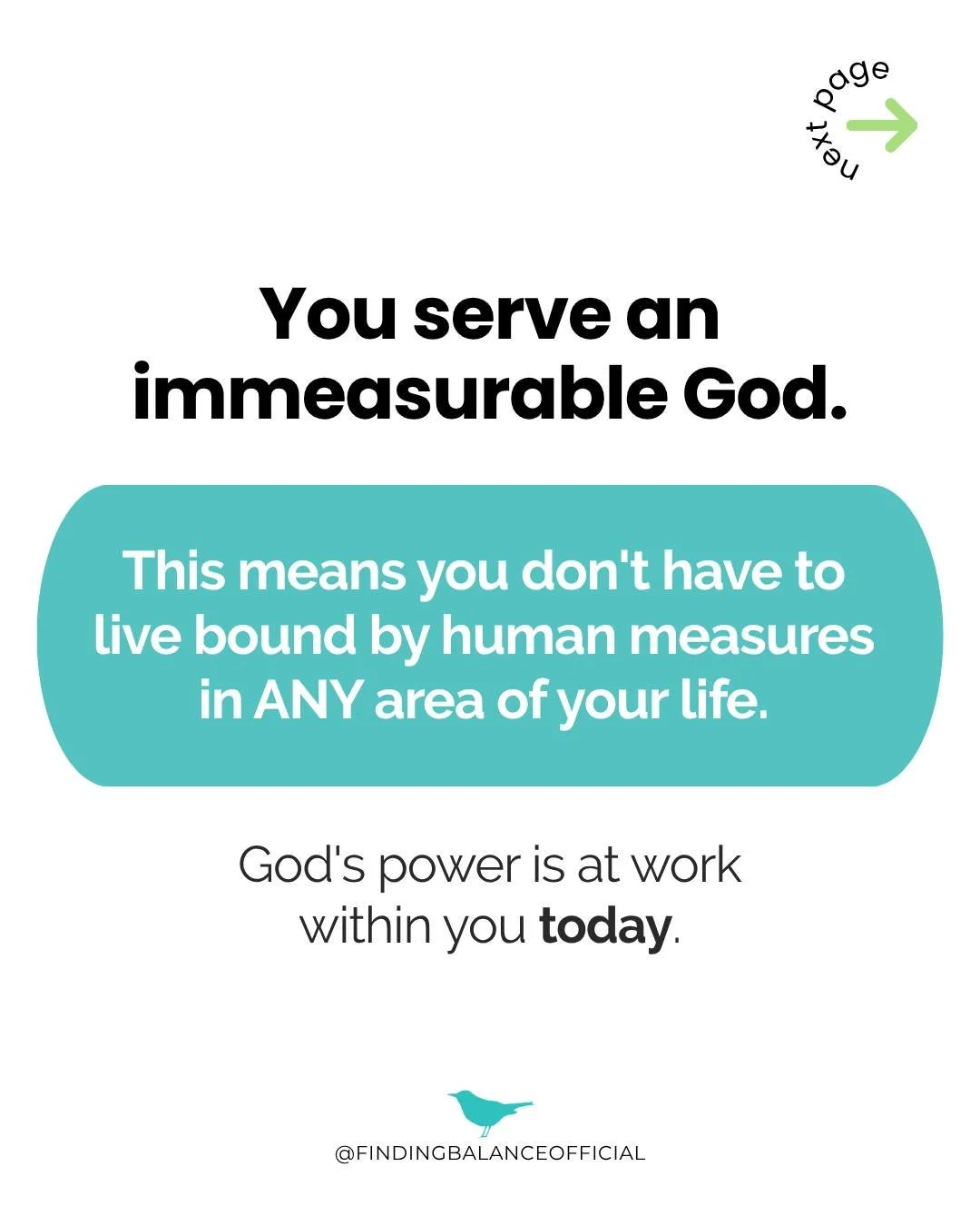 Hey, Believer. Remember, you serve an immeasurable God!

This means you don't have to live bound by human measures in any area of your life. Your weight, clothing size, bank account, and other values lose relevance in light of the truth that God is a