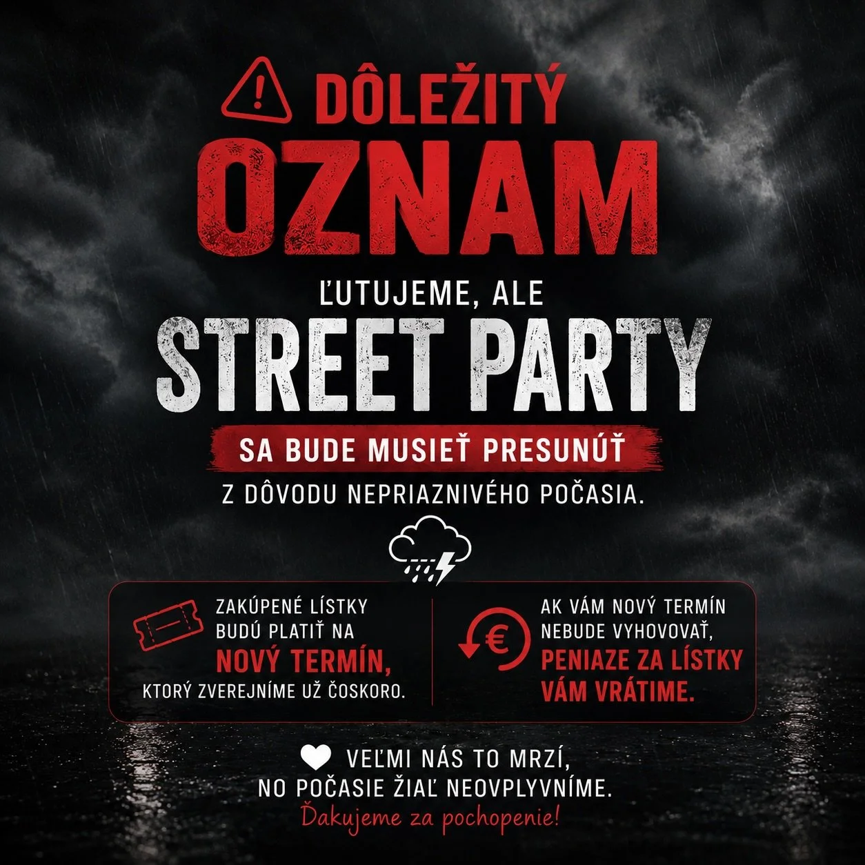 🌧️ D&Ocirc;LEŽIT&Yacute; OZNAM 🌧️

Priatelia, veľmi n&aacute;s to mrz&iacute;, ale vzhľadom na nepriazniv&uacute; predpoveď počasia sme sa rozhodli Street Party presun&uacute;ť na n&aacute;hradn&yacute; term&iacute;n.

Chceme, aby ste si podujatie 